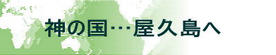 神の国…屋久島へ